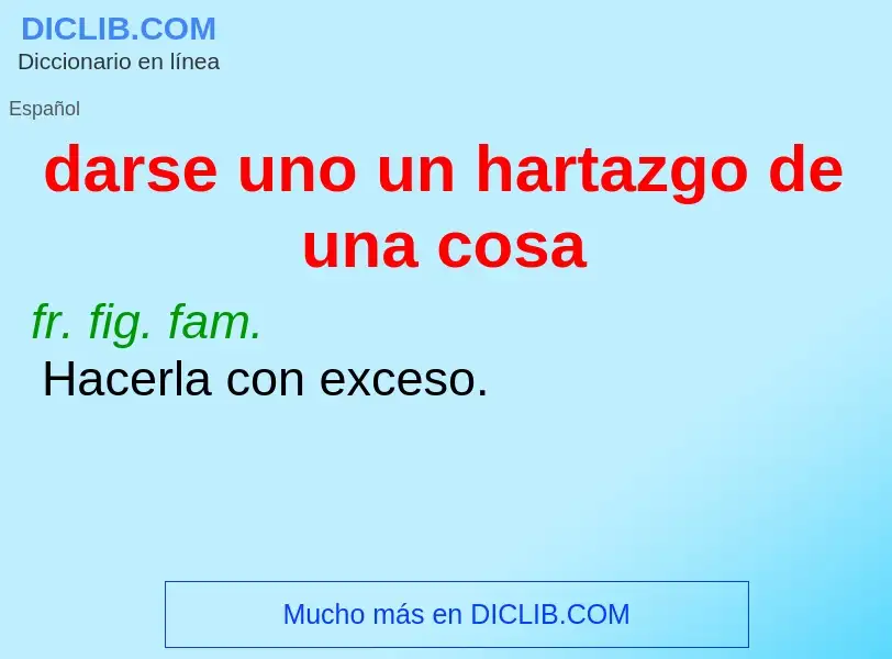 What is darse uno un hartazgo de una cosa - meaning and definition