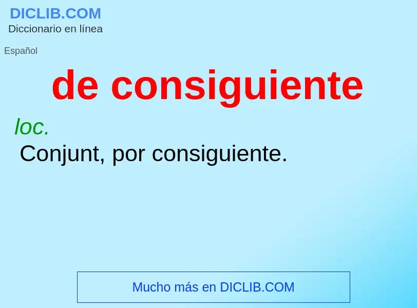 What is de consiguiente - definition