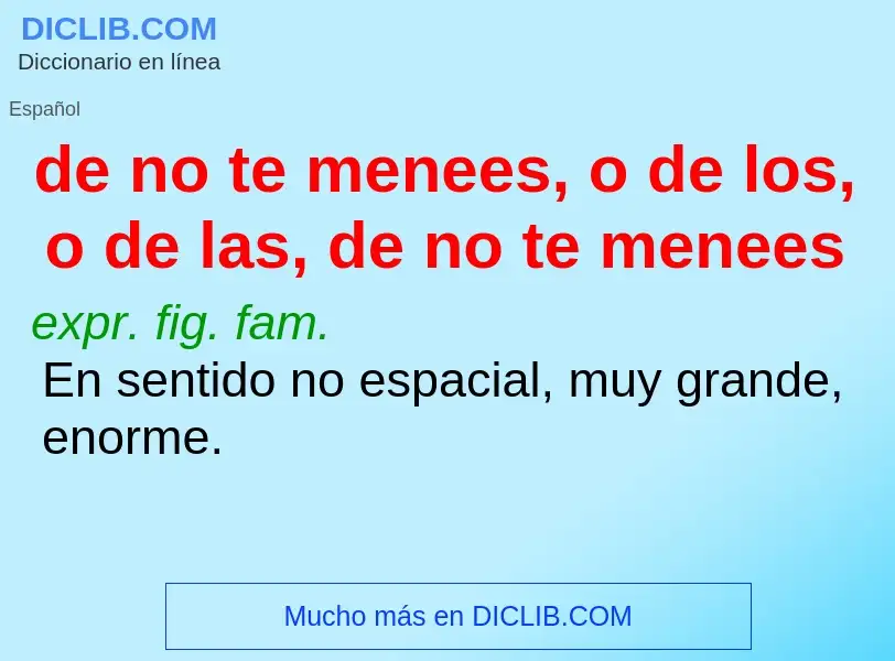 What is de no te menees, o de los, o de las, de no te menees - meaning and definition