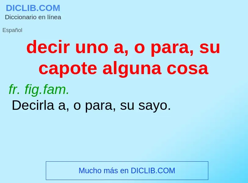 Что такое decir uno a, o para, su capote alguna cosa - определение