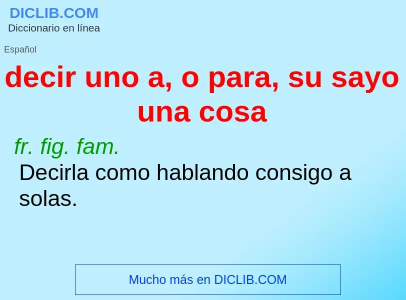 Τι είναι decir uno a, o para, su sayo una cosa - ορισμός