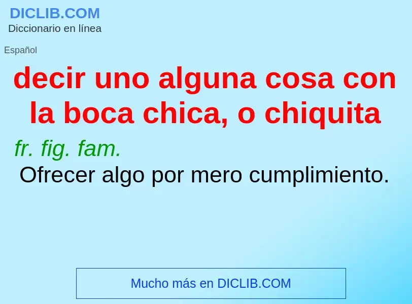 Che cos'è decir uno alguna cosa con la boca chica, o chiquita - definizione