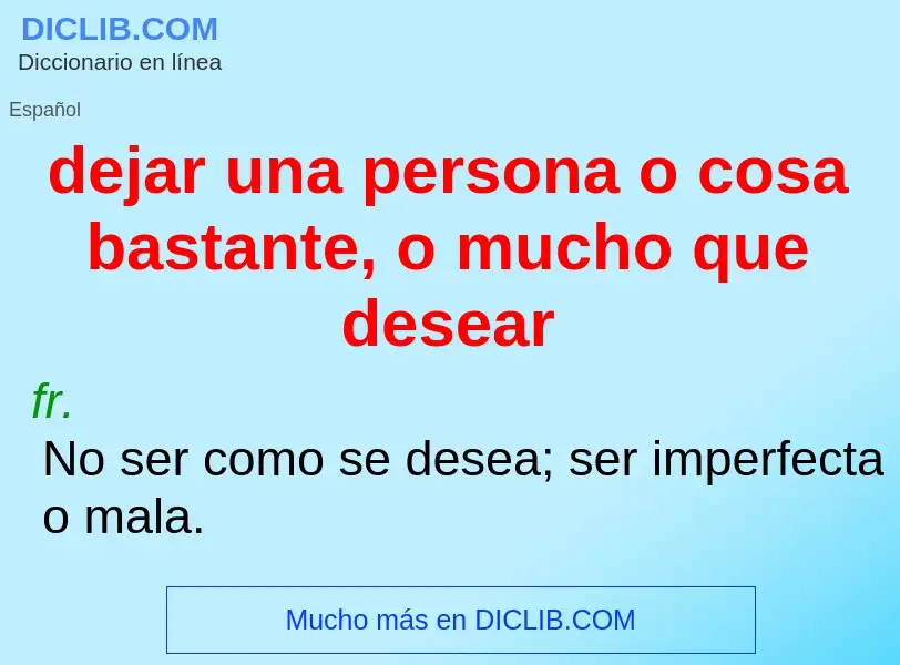 Wat is dejar una persona o cosa bastante, o mucho que desear - definition