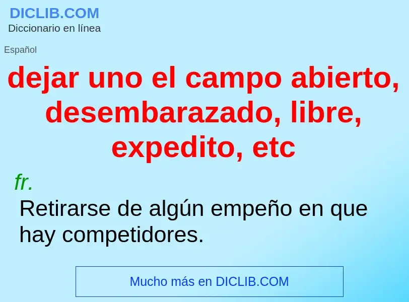 O que é dejar uno el campo abierto, desembarazado, libre, expedito, etc - definição, significado, co