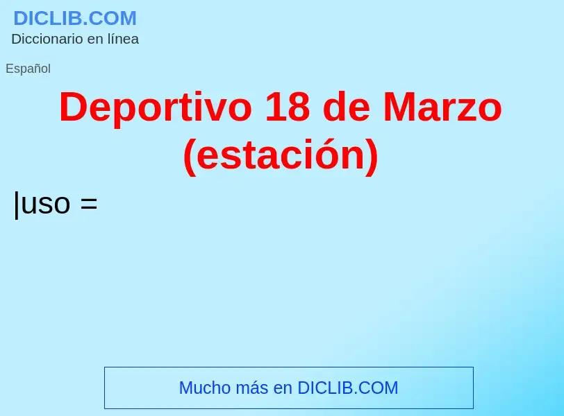 O que é Deportivo 18 de Marzo (estación) - definição, significado, conceito