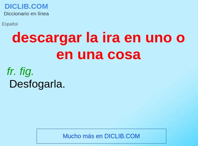 What is descargar la ira en uno o en una cosa - definition