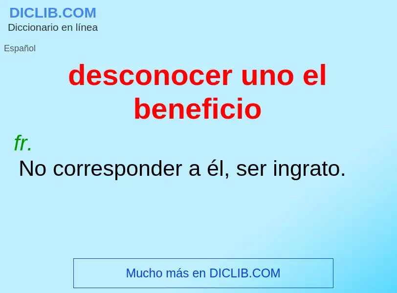 What is desconocer uno el beneficio - meaning and definition