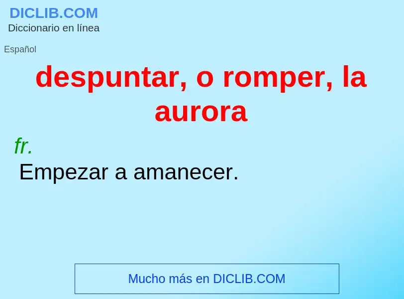 What is despuntar, o romper, la aurora - definition