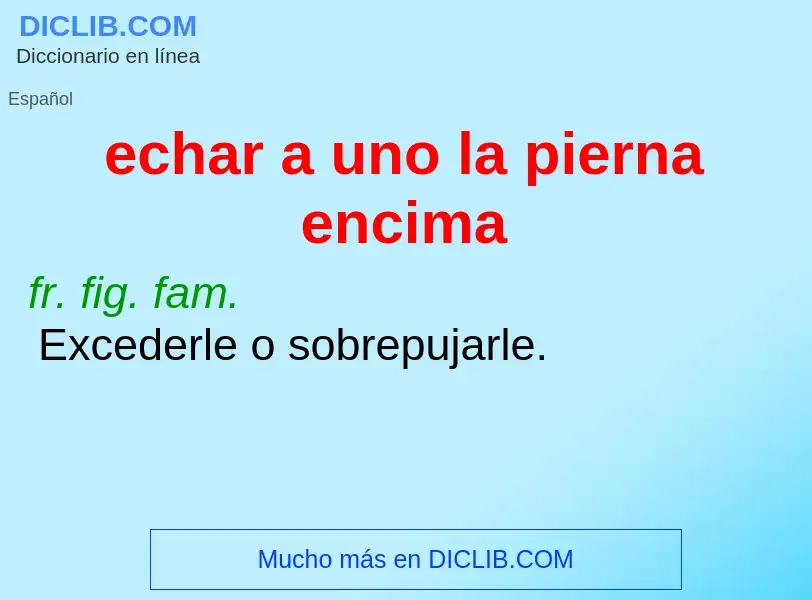 What is echar a uno la pierna encima - meaning and definition