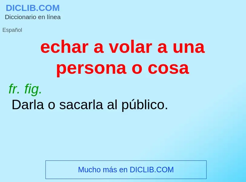 Was ist echar a volar a una persona o cosa - Definition