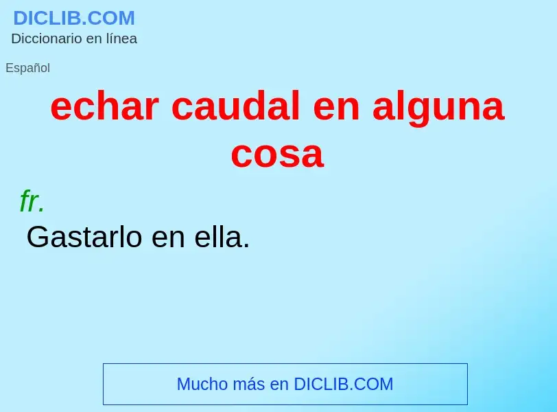 Che cos'è echar caudal en alguna cosa - definizione