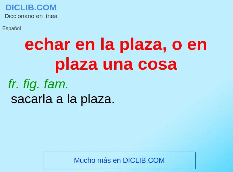 What is echar en la plaza, o en plaza una cosa - meaning and definition