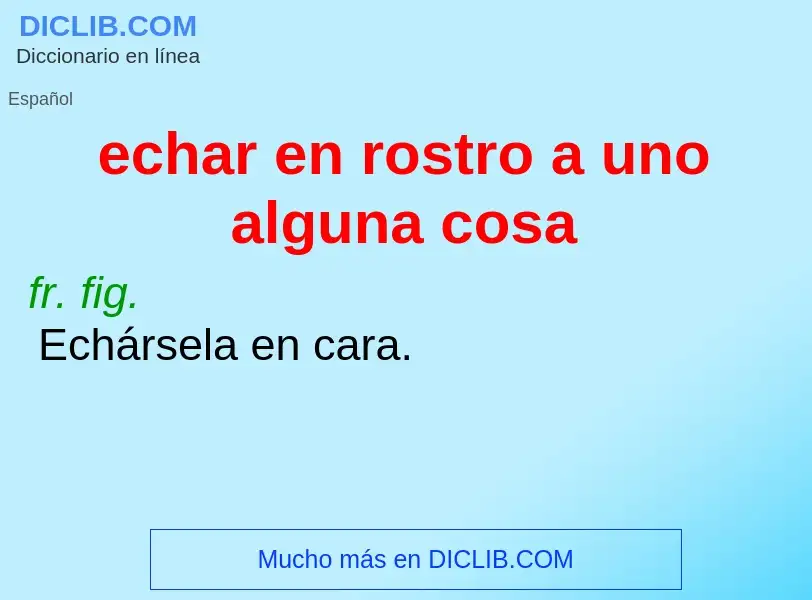 Che cos'è echar en rostro a uno alguna cosa - definizione