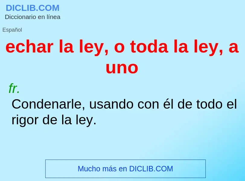 Che cos'è echar la ley, o toda la ley, a uno - definizione