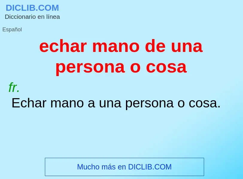 Che cos'è echar mano de una persona o cosa - definizione