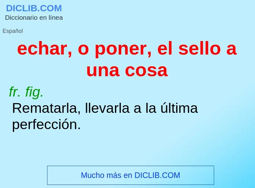 Che cos'è echar, o poner, el sello a una cosa - definizione