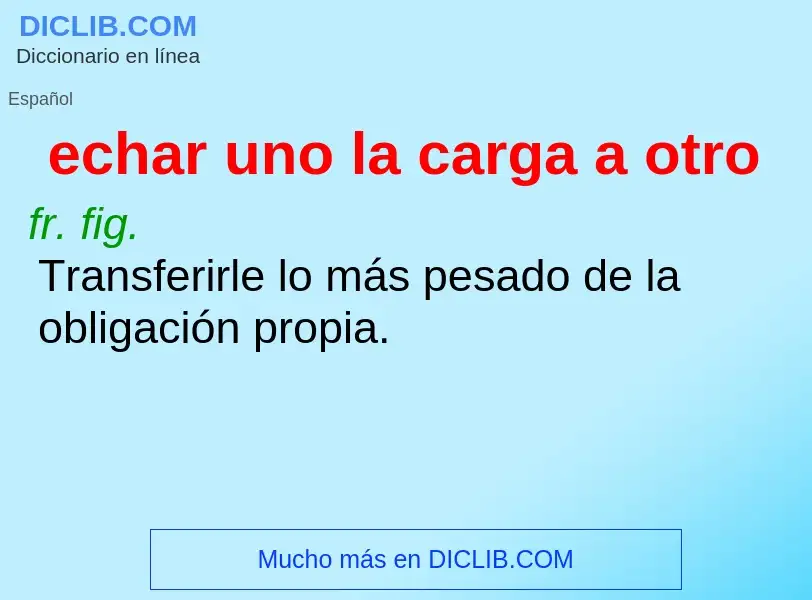 What is echar uno la carga a otro - definition