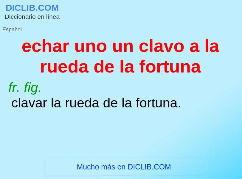 Che cos'è echar uno un clavo a la rueda de la fortuna - definizione