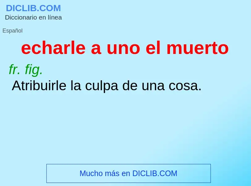 What is echarle a uno el muerto - meaning and definition