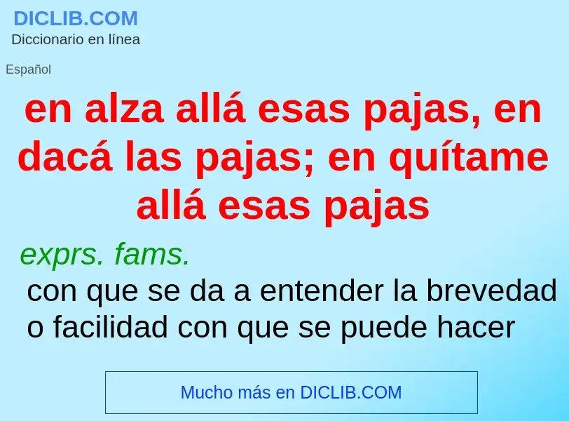 What is en alza allá esas pajas, en dacá las pajas; en quítame allá esas pajas - definition