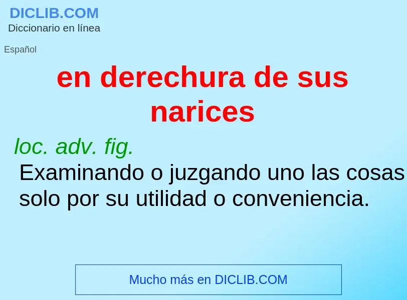 What is en derechura de sus narices - definition