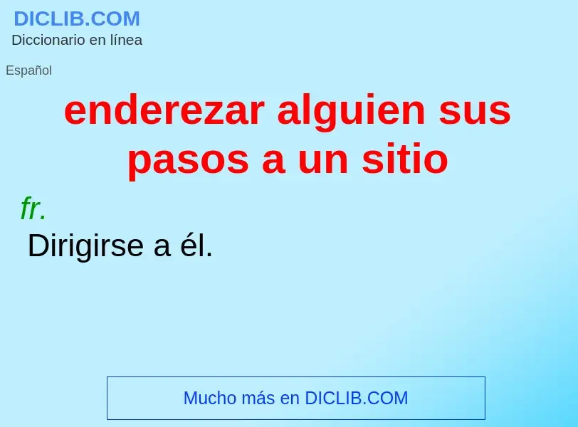 Che cos'è enderezar alguien sus pasos a un sitio - definizione