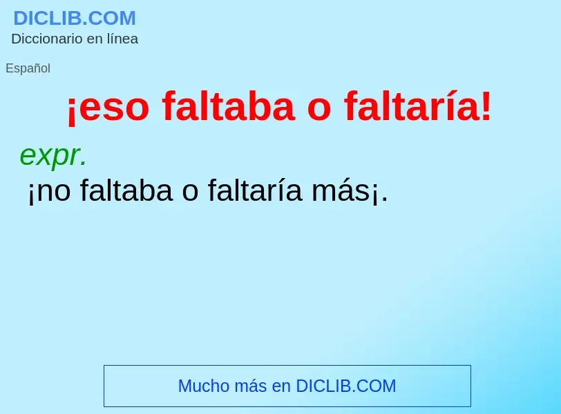 What is ¡eso faltaba o faltaría! - meaning and definition