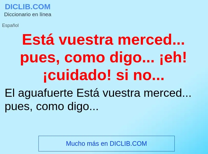 Che cos'è Está vuestra merced... pues, como digo... ¡eh! ¡cuidado! si no... - definizione