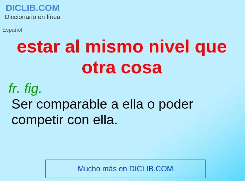 What is estar al mismo nivel que otra cosa - meaning and definition