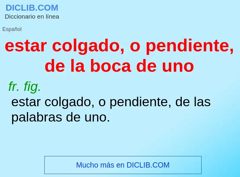 What is estar colgado, o pendiente, de la boca de uno - definition