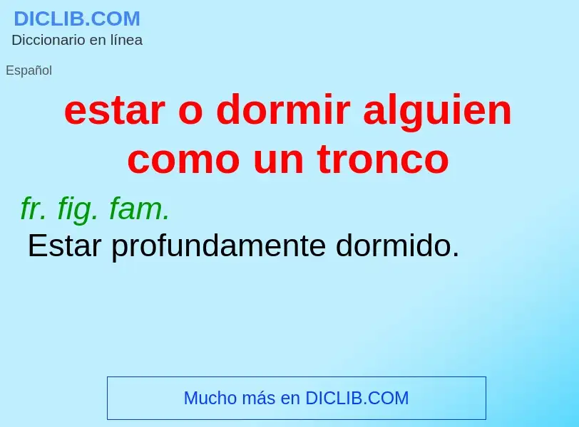 Wat is estar o dormir alguien como un tronco - definition