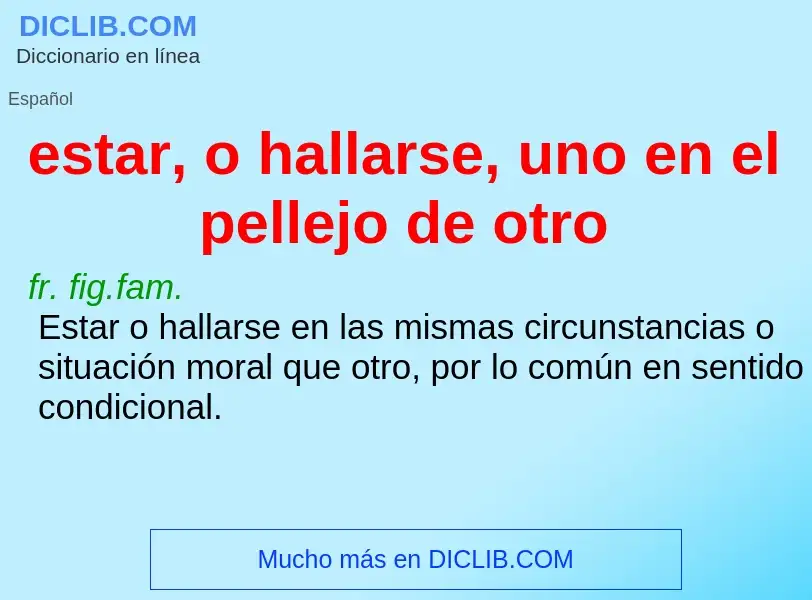 Wat is estar, o hallarse, uno en el pellejo de otro - definition