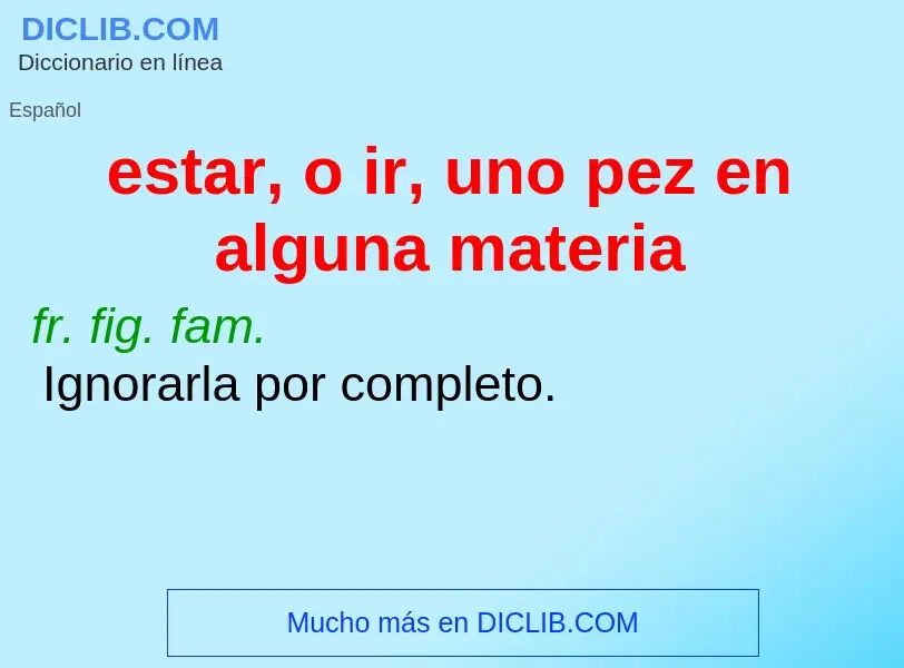 O que é estar, o ir, uno pez en alguna materia - definição, significado, conceito