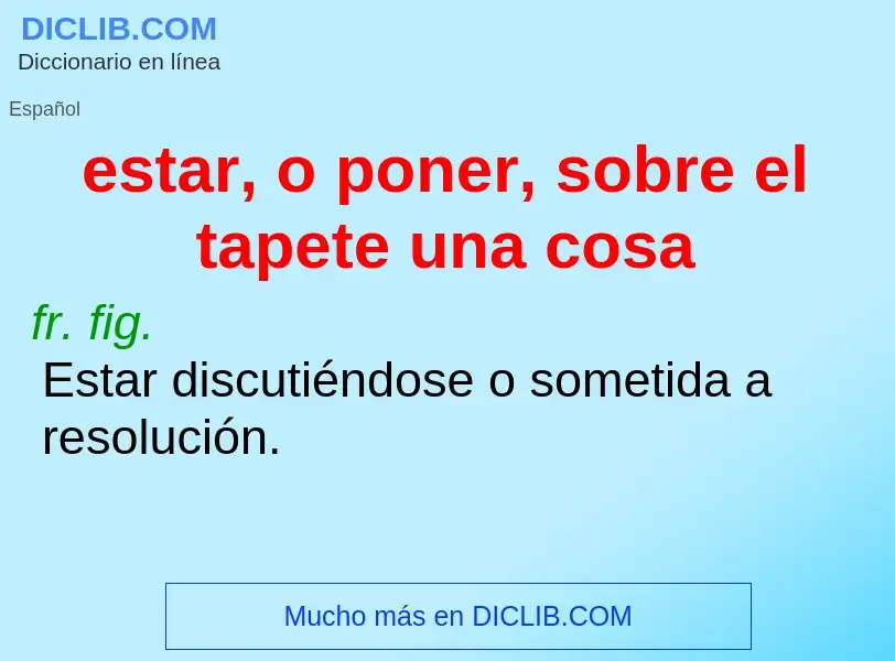 Wat is estar, o poner, sobre el tapete una cosa - definition