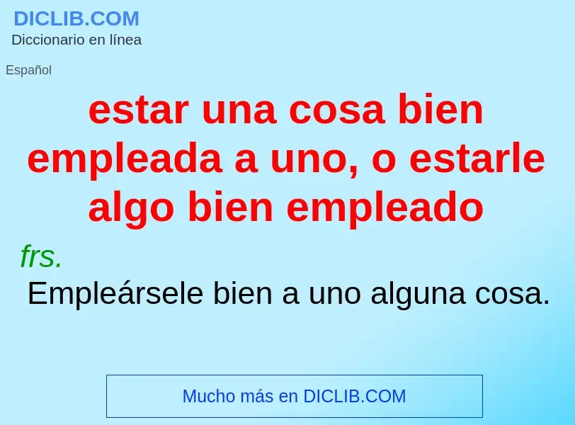 Che cos'è estar una cosa bien empleada a uno, o estarle algo bien empleado - definizione