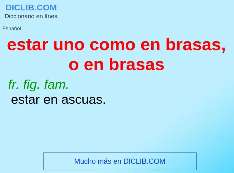 Wat is estar uno como en brasas, o en brasas - definition