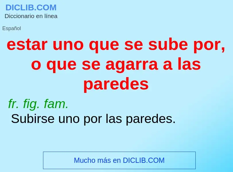 Che cos'è estar uno que se sube por, o que se agarra a las paredes - definizione