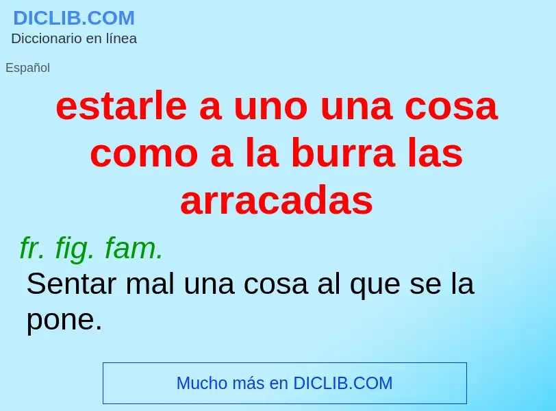 What is estarle a uno una cosa como a la burra las arracadas - meaning and definition