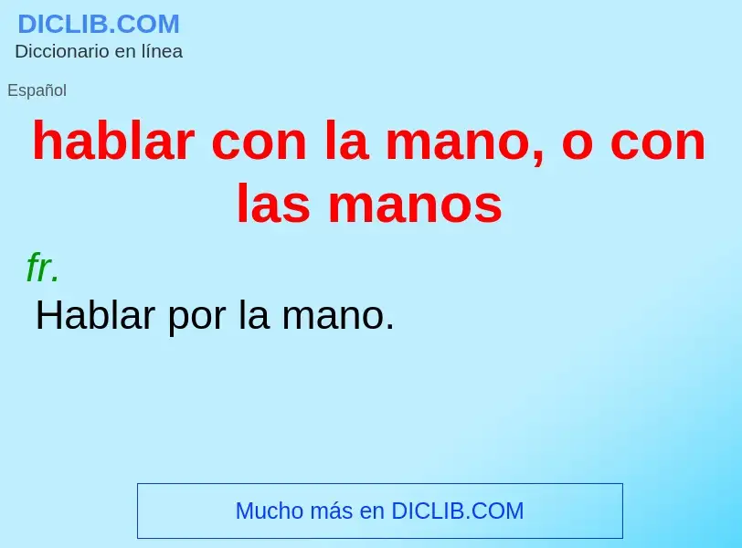 Wat is hablar con la mano, o con las manos - definition