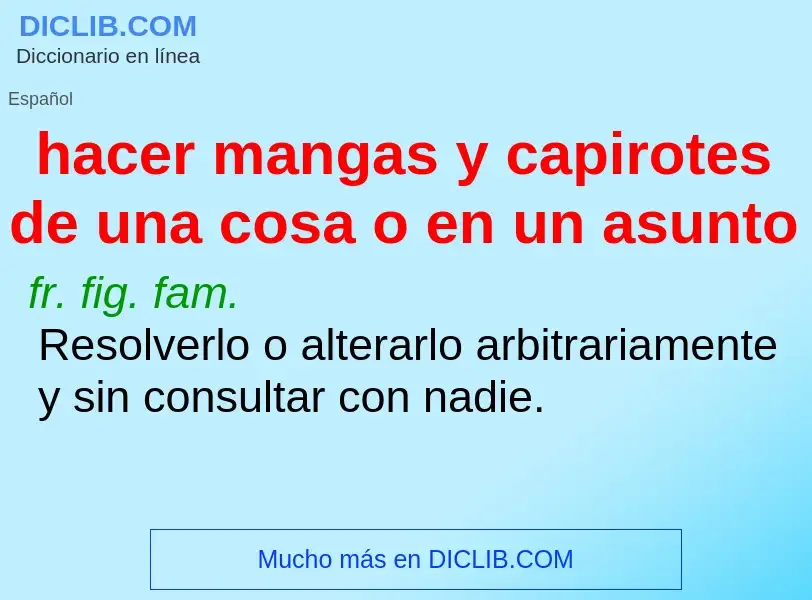 What is hacer mangas y capirotes de una cosa o en un asunto - definition