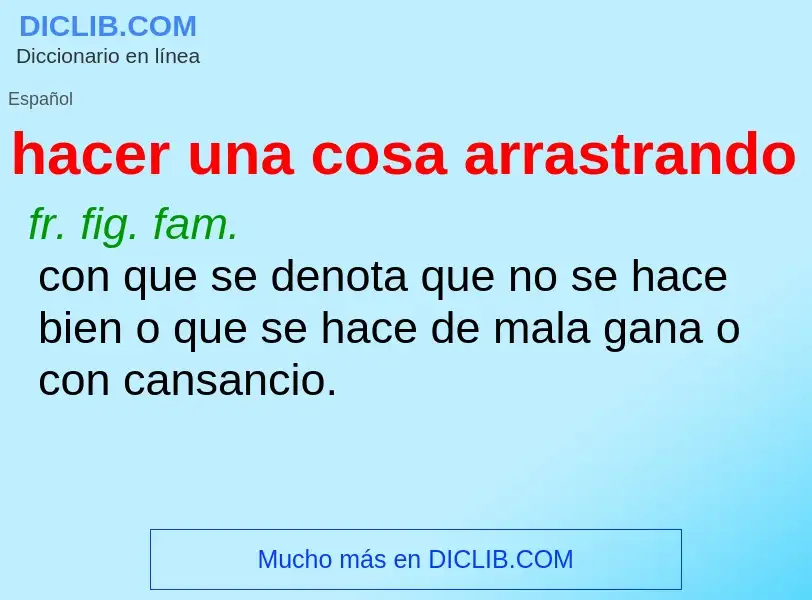 What is hacer una cosa arrastrando - definition