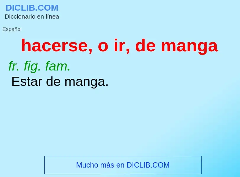 What is hacerse, o ir, de manga - meaning and definition