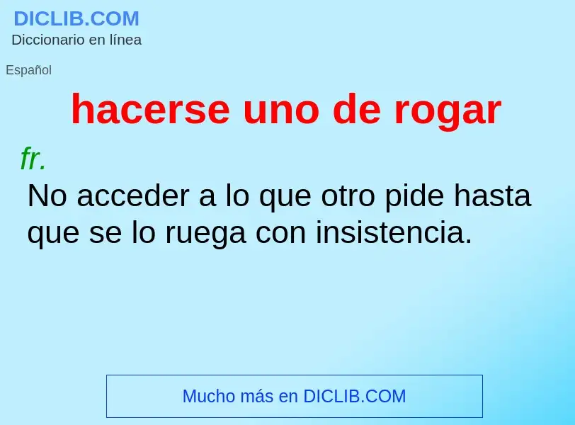 What is hacerse uno de rogar - definition