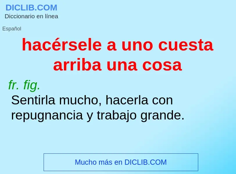 What is hacérsele a uno cuesta arriba una cosa - meaning and definition