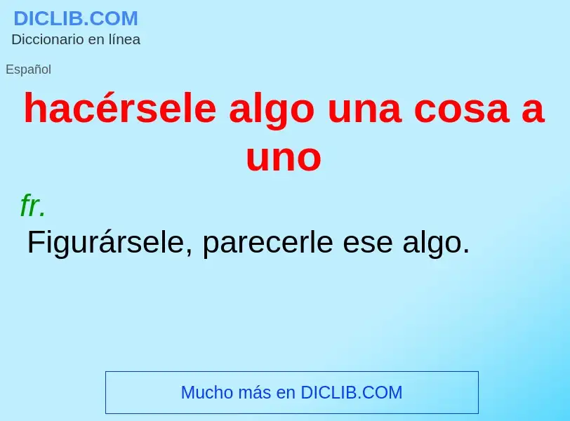 Что такое hacérsele algo una cosa a uno - определение