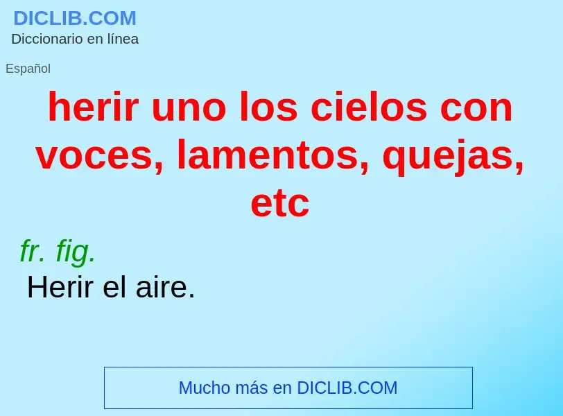 Che cos'è herir uno los cielos con voces, lamentos, quejas, etc - definizione