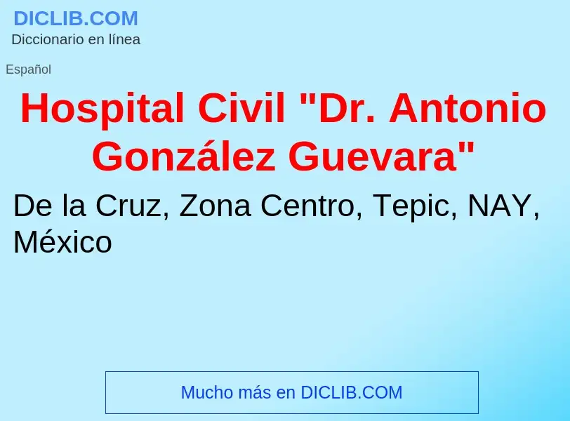 ¿Qué es Hospital Civil "Dr. Antonio González Guevara"? - significado y definición