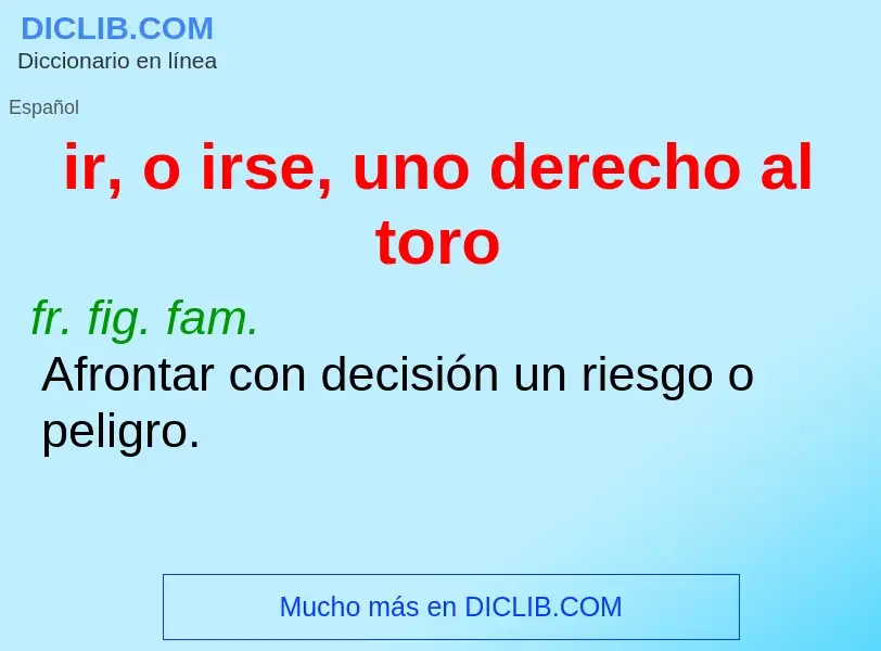 What is ir, o irse, uno derecho al toro - meaning and definition