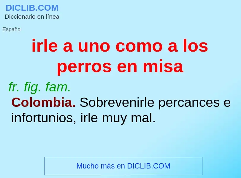 Что такое irle a uno como a los perros en misa - определение