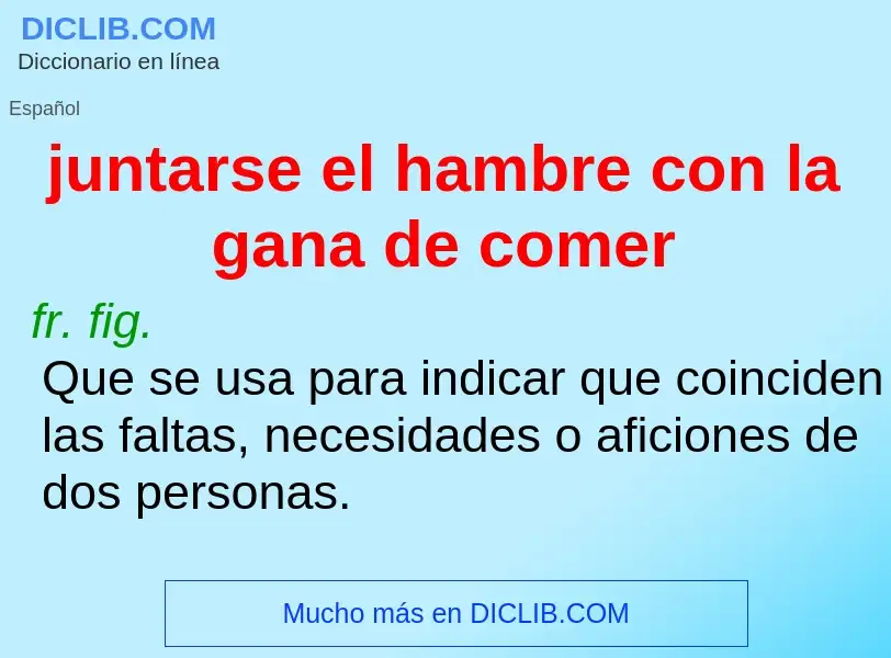 What is juntarse el hambre con la gana de comer - definition